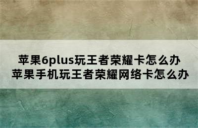 苹果6plus玩王者荣耀卡怎么办 苹果手机玩王者荣耀网络卡怎么办